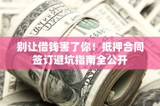 济南别让借钱害了你！抵押合同签订避坑指南全公开