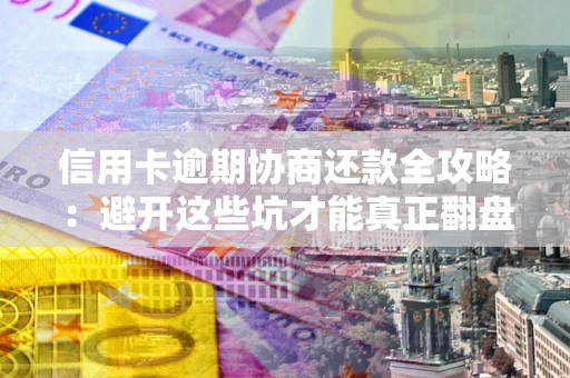 济南信用卡逾期协商还款全攻略：避开这些坑才能真正翻盘